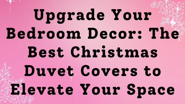 Upgrade Your Bedroom Decor: The Best Christmas Duvet Covers to Elevate Your Space