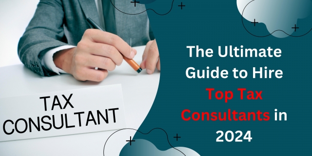 The Ultimate Guide to Hire Top Tax Consultants in 2024