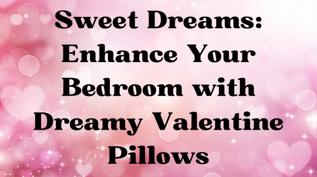 Sweet Dreams: Enhance Your Bedroom with Dreamy Valentine Pillows