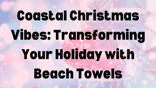 Coastal Christmas Vibes: Transforming Your Holiday with Beach Towels