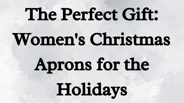 The Perfect Gift: Women's Christmas Aprons for the Holidays