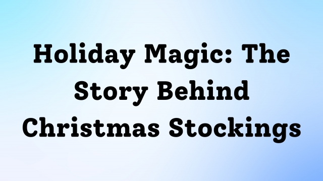 Holiday Magic: The Story Behind Christmas Stockings
