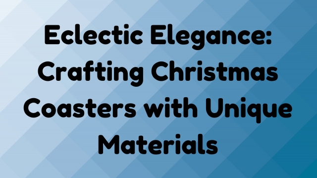 Eclectic Elegance: Crafting Christmas Coasters with Unique Materials