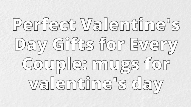 Perfect Valentine's Day Gifts for Every Couple: mugs for valentine's day