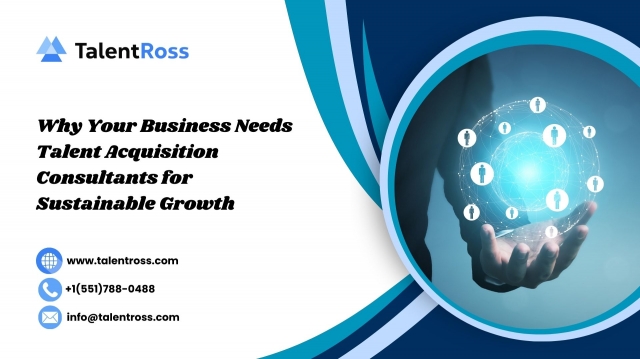 Why Your Business Needs Talent Acquisition Consultants for Sustainable Growth