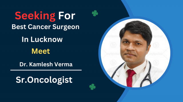 Why Dr. Kamlesh Verma is the Best Cancer Surgeon in Lucknow Expert Care and Advanced Treatments