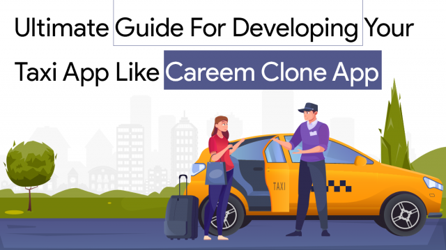 Ultimate Guide for Developing Your Taxi App Like Careem Clone App