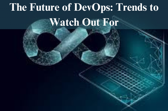 The Future of DevOps: Trends to Watch Out For