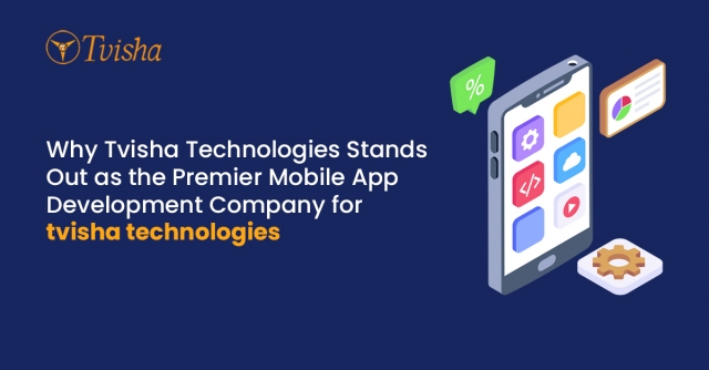 Why Tvisha Technologies Stands Out as the Premier Mobile App Development Company