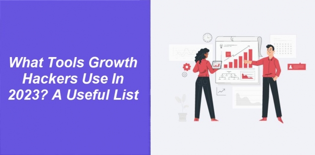 What Tools Growth Hackers Use In 2023? A Useful List 