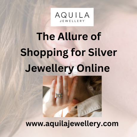The Allure of Shopping for Silver Jewellery Online | Aquila Jewellery