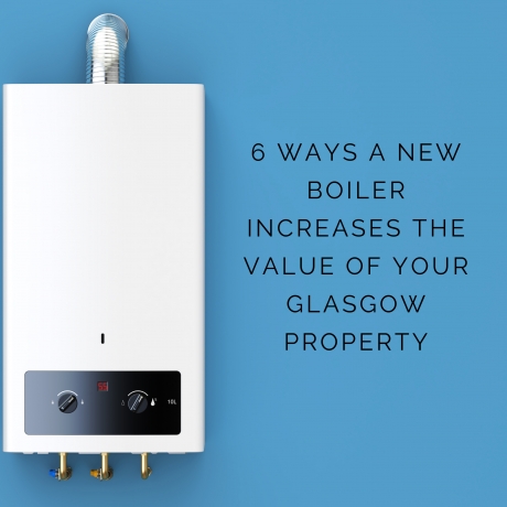 6 Ways a New Boiler Increases the Value of Your Glasgow Property