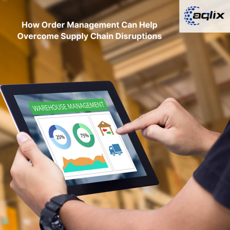 How Order Management Can Help Overcome Supply Chain Disruptions