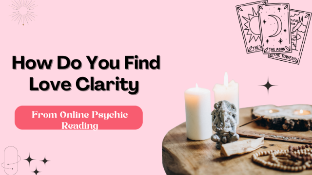 How Do You Find Love Clarity From Online Psychic Reading