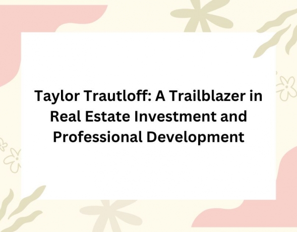 Taylor Trautloff: A Trailblazer in Real Estate Investment and Professional Development