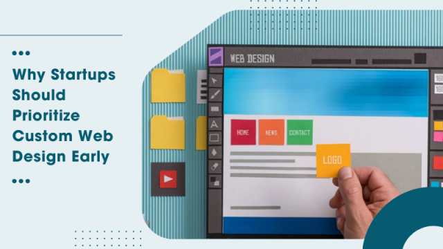 Why Startups Should Prioritize Custom Web Design Early