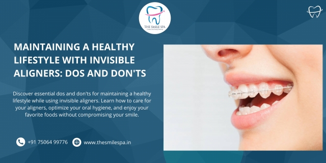 Maintaining a Healthy Lifestyle with Invisible Aligners: Dos and Don'ts