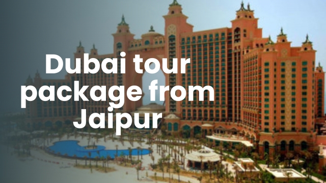 Explore the Best Dubai Tour Packages from Jaipur: A Complete Travel Guide