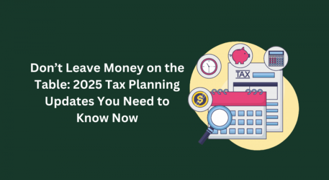 2025 Tax Planning Updates You Need to Know Now