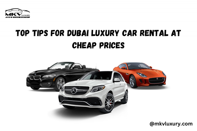 Top Tips for Dubai Luxury Car Rental at Cheap Prices