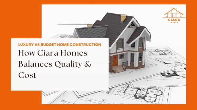 Luxury Vs. Budget Home Construction: How Ciara Homes Balances Quality & Cost