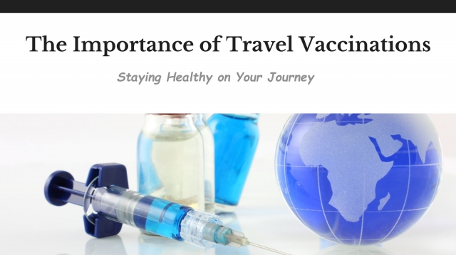 The Importance of Travel Vaccinations: Staying Healthy on Your Journey