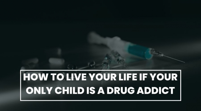 How to Live Your Life If Your Only Child Is a Drug Addict