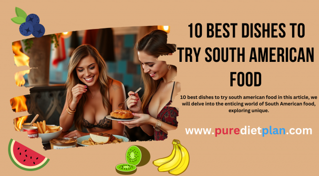 10 Best Dishes To Try South American Food