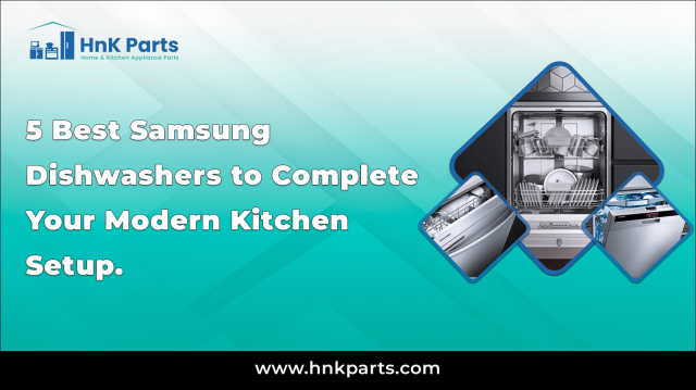 5 Best Samsung Dishwashers to Complete Your Modern Kitchen Setup_HnKParts