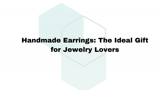 Handmade Earrings: The Ideal Gift for Jewelry Lovers