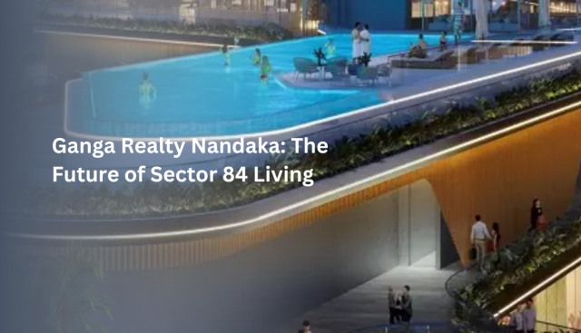 Ganga Realty Nandaka: The Future of Sector 84 Living