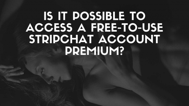 Is It Possible to Access a Free-to-Use Stripchat Account Premium? Here’s What You Need to Know