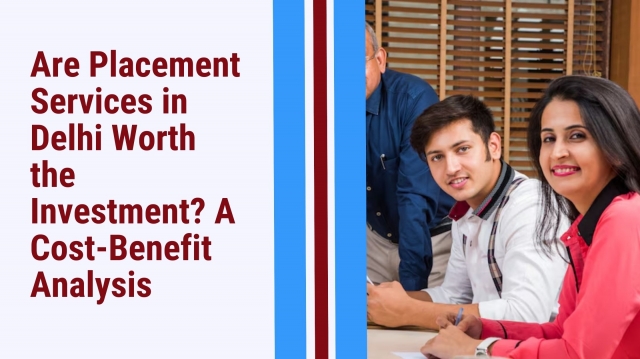 Are Placement Services in Delhi Worth the Investment? A Cost-Benefit Analysis