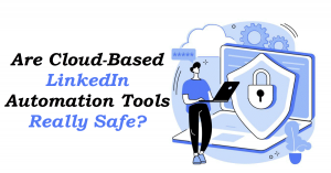 Are Cloud-Based LinkedIn Automation Tools Really Safe?