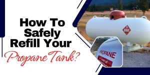 How To Safely Refill Your Propane Tank?