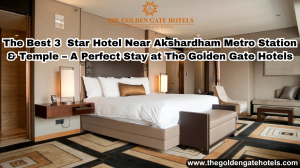 The Best 3 Star Hotel Near Akshardham Metro Station & Temple – A Perfect Stay at The Golden Gate Hotels