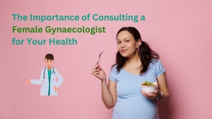 The Importance of Consulting a Female Gynaecologist for Your Health