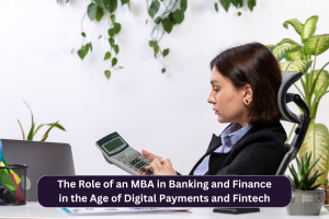 The Role of an MBA in Banking and Finance in the Age of Digital Payments and Fintech