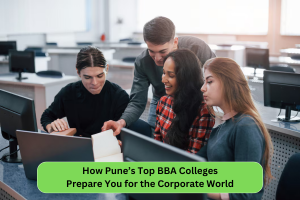 How Pune’s Top BBA Colleges Prepare You for the Corporate World