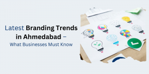 Latest Branding Trends in Ahmedabad – What Businesses Must Know