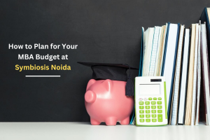 How to Plan for Your MBA Budget at Symbiosis Noida