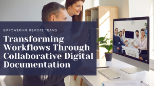 Empowering Remote Teams: Transforming Workflows Through Collaborative Digital Documentation