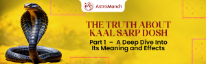 The Truth About Kaal Sarp Dosh: Part 1– A Deep Dive Into Its Meaning and Effects