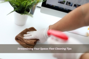 Streamlining Your Space: Fast Cleaning Tips