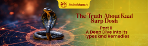 The Truth About Kaal Sarp Dosh: Part II – A Deep Dive Into Its Types and Remedies