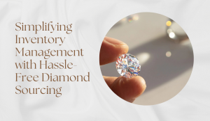 Simplifying Inventory Management with Hassle-Free Diamond Sourcing