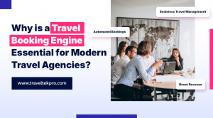 Why Is a Travel Booking Engine Essential for Modern Travel Agencies?	