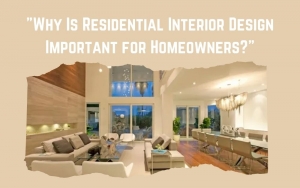 Why Is Residential Interior Design Important for Homeowners?
