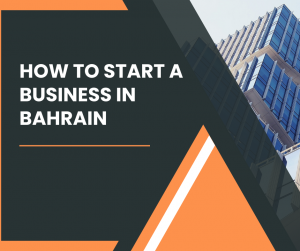 How to Start a Business in Bahrain: A Complete Step-by-Step Guide