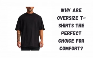 Why Are Oversize T-Shirts the Perfect Choice for Comfort?